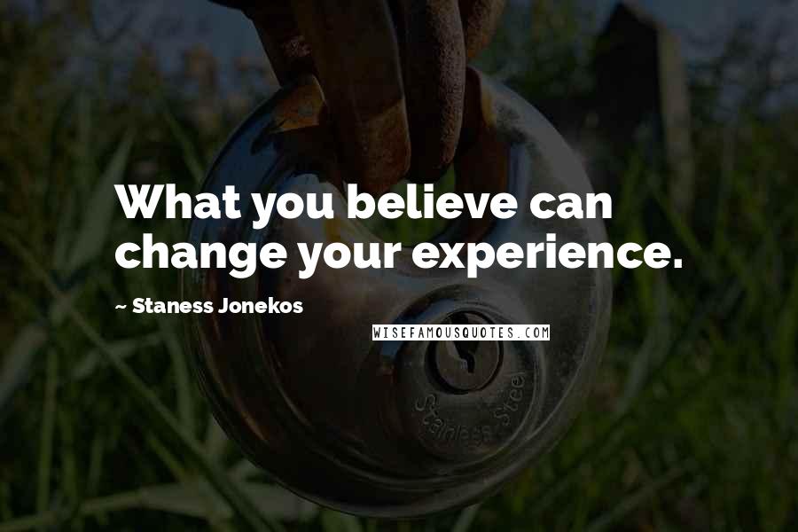 Staness Jonekos Quotes: What you believe can change your experience.