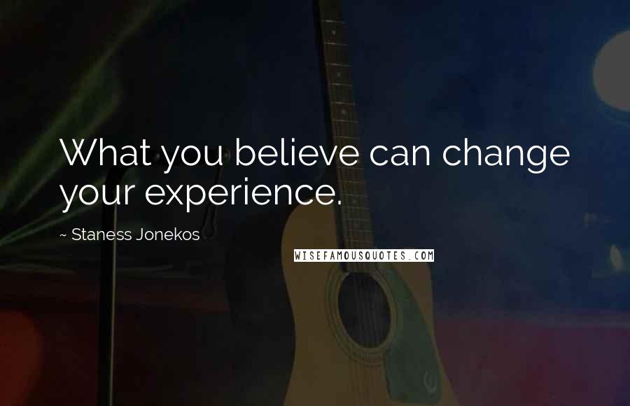 Staness Jonekos Quotes: What you believe can change your experience.