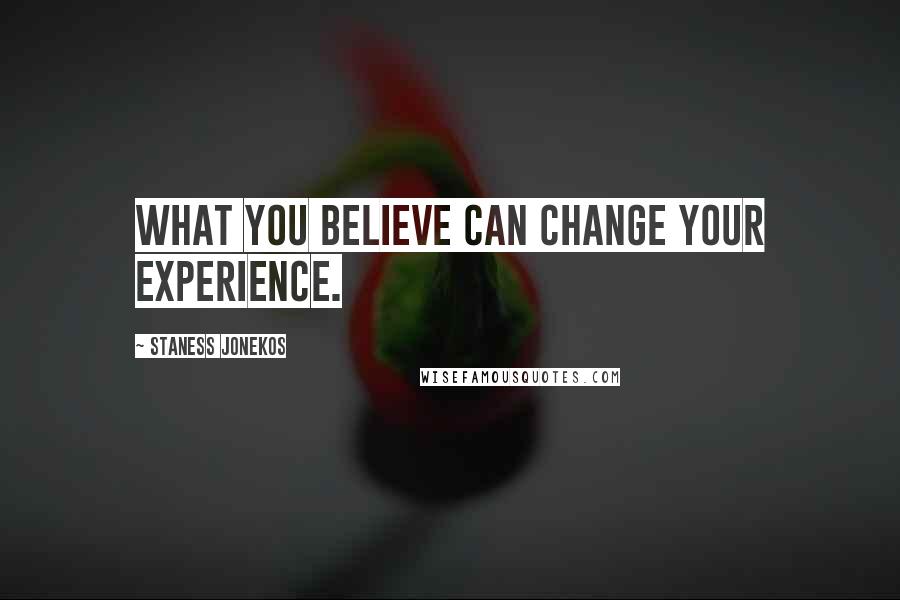 Staness Jonekos Quotes: What you believe can change your experience.