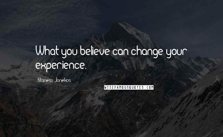 Staness Jonekos Quotes: What you believe can change your experience.