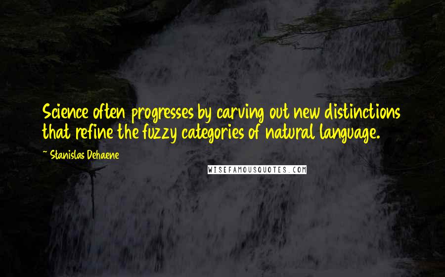 Stanislas Dehaene Quotes: Science often progresses by carving out new distinctions that refine the fuzzy categories of natural language.