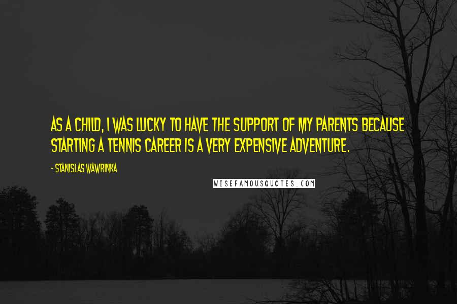 Stanislas Wawrinka Quotes: As a child, I was lucky to have the support of my parents because starting a tennis career is a very expensive adventure.