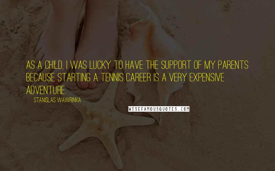 Stanislas Wawrinka Quotes: As a child, I was lucky to have the support of my parents because starting a tennis career is a very expensive adventure.