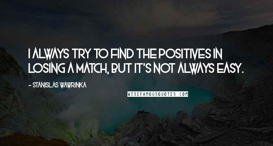 Stanislas Wawrinka Quotes: I always try to find the positives in losing a match, but it's not always easy.