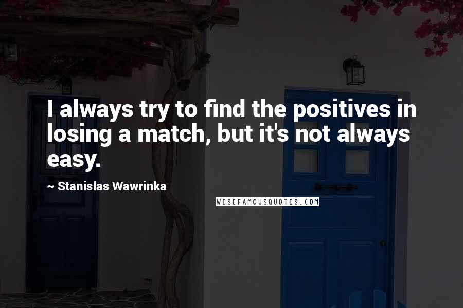 Stanislas Wawrinka Quotes: I always try to find the positives in losing a match, but it's not always easy.