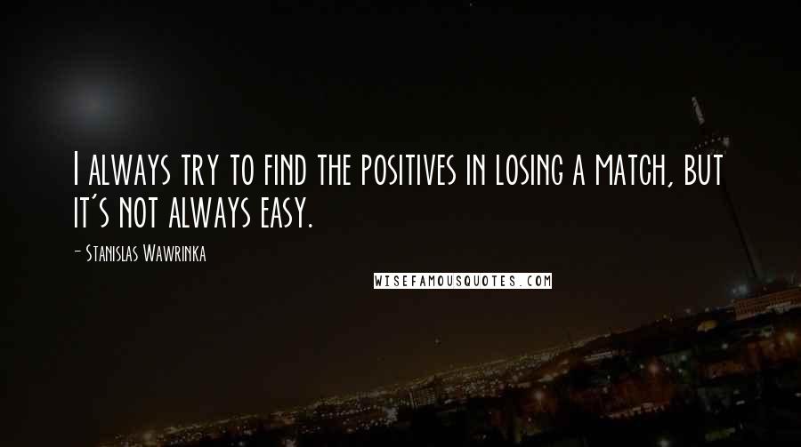 Stanislas Wawrinka Quotes: I always try to find the positives in losing a match, but it's not always easy.