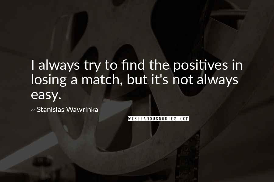 Stanislas Wawrinka Quotes: I always try to find the positives in losing a match, but it's not always easy.