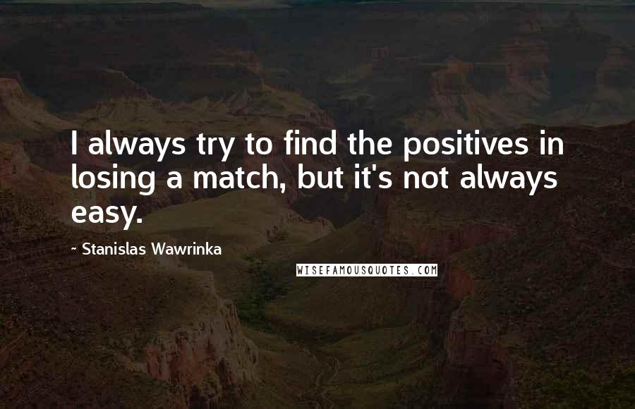 Stanislas Wawrinka Quotes: I always try to find the positives in losing a match, but it's not always easy.