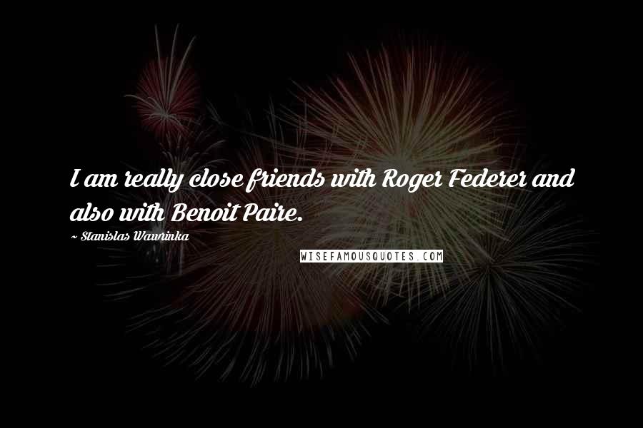 Stanislas Wawrinka Quotes: I am really close friends with Roger Federer and also with Benoit Paire.