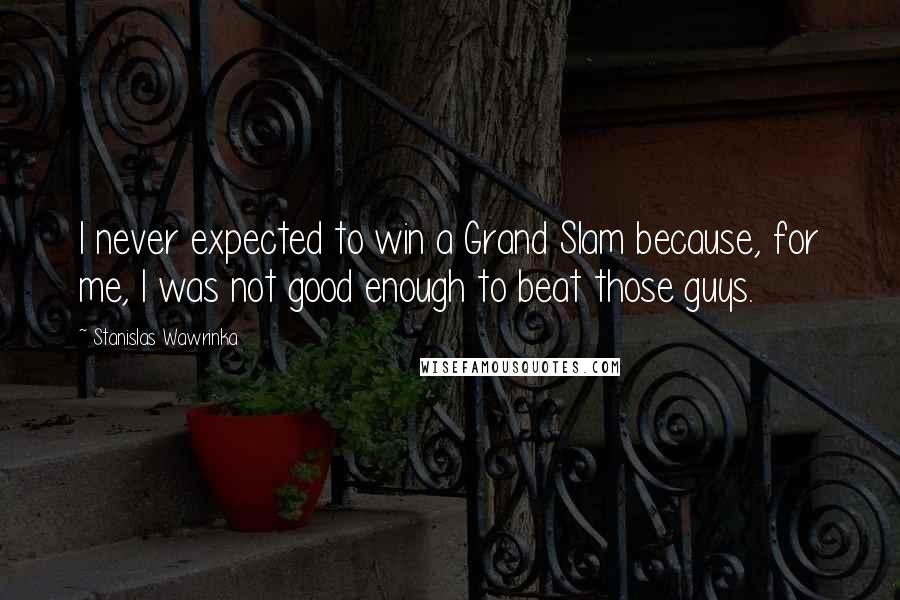 Stanislas Wawrinka Quotes: I never expected to win a Grand Slam because, for me, I was not good enough to beat those guys.