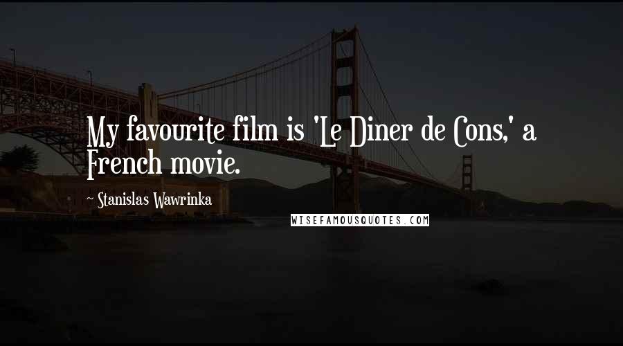 Stanislas Wawrinka Quotes: My favourite film is 'Le Diner de Cons,' a French movie.