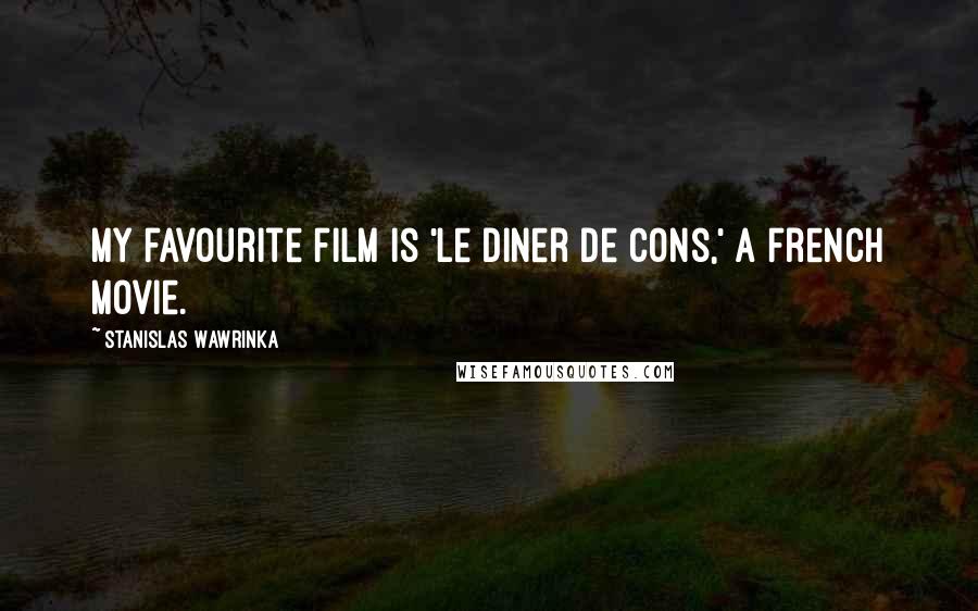 Stanislas Wawrinka Quotes: My favourite film is 'Le Diner de Cons,' a French movie.