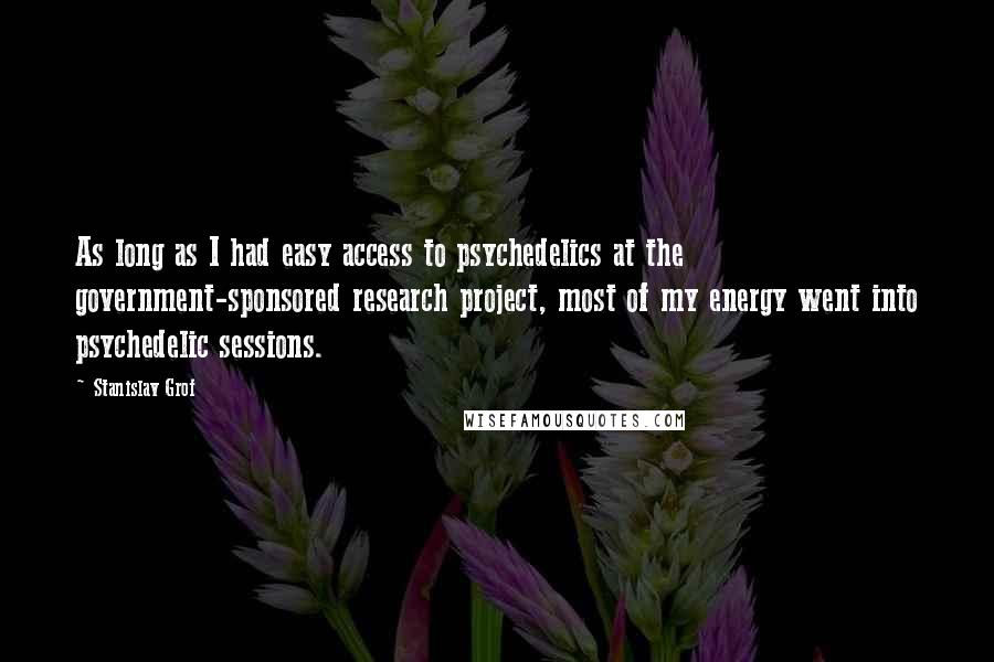 Stanislav Grof Quotes: As long as I had easy access to psychedelics at the government-sponsored research project, most of my energy went into psychedelic sessions.