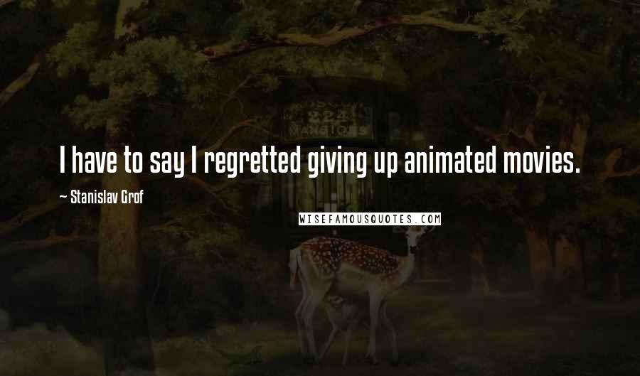 Stanislav Grof Quotes: I have to say I regretted giving up animated movies.