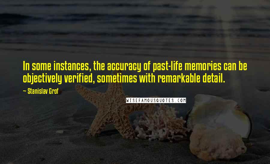 Stanislav Grof Quotes: In some instances, the accuracy of past-life memories can be objectively verified, sometimes with remarkable detail.