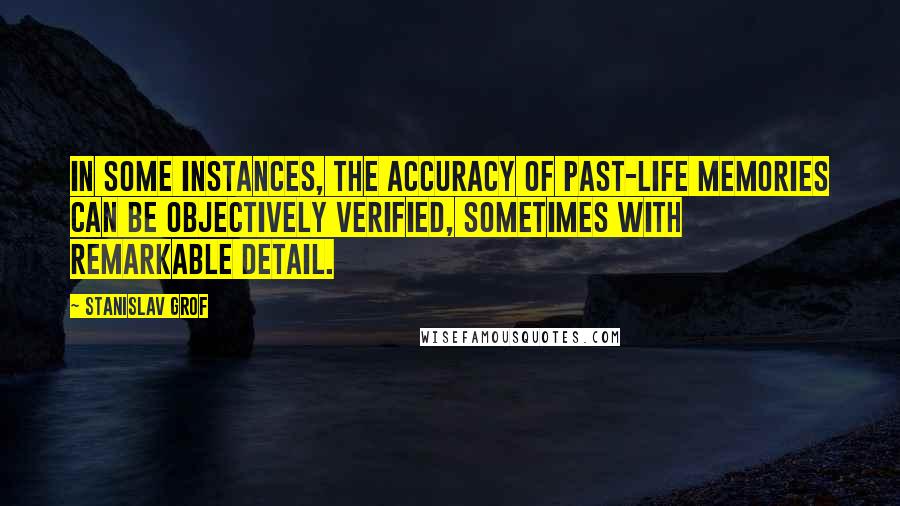 Stanislav Grof Quotes: In some instances, the accuracy of past-life memories can be objectively verified, sometimes with remarkable detail.