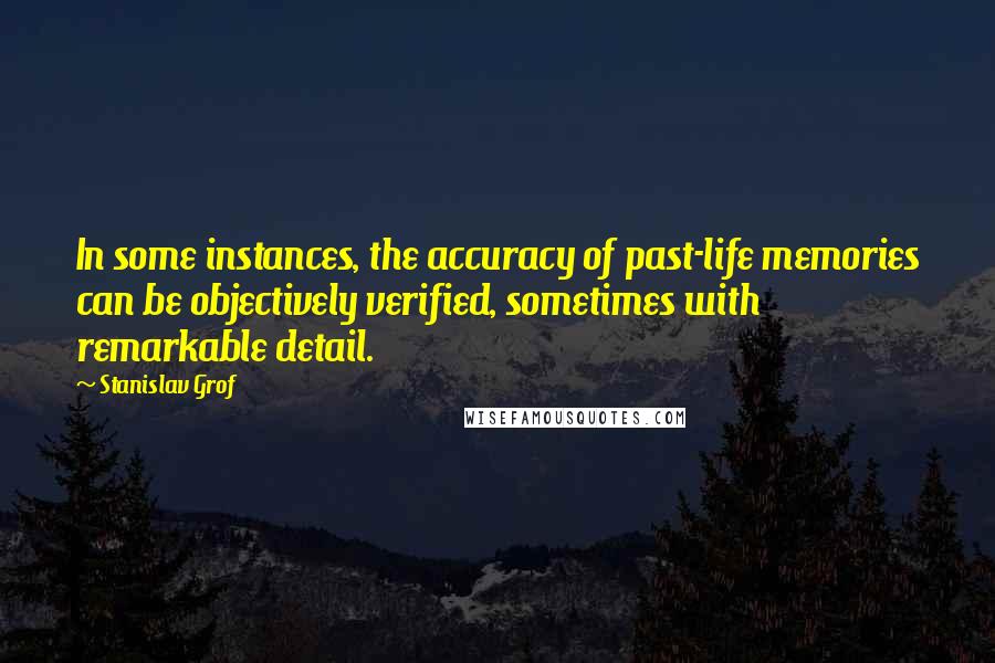 Stanislav Grof Quotes: In some instances, the accuracy of past-life memories can be objectively verified, sometimes with remarkable detail.