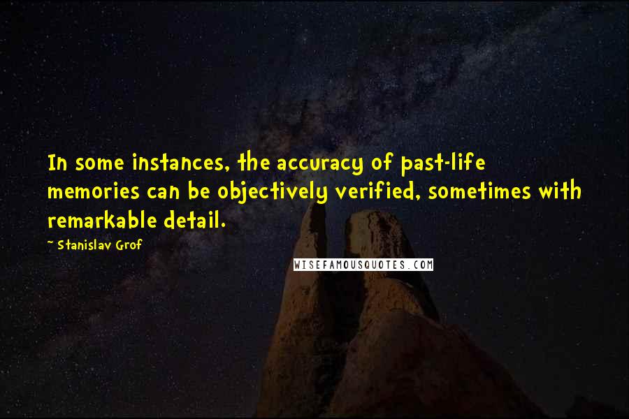 Stanislav Grof Quotes: In some instances, the accuracy of past-life memories can be objectively verified, sometimes with remarkable detail.