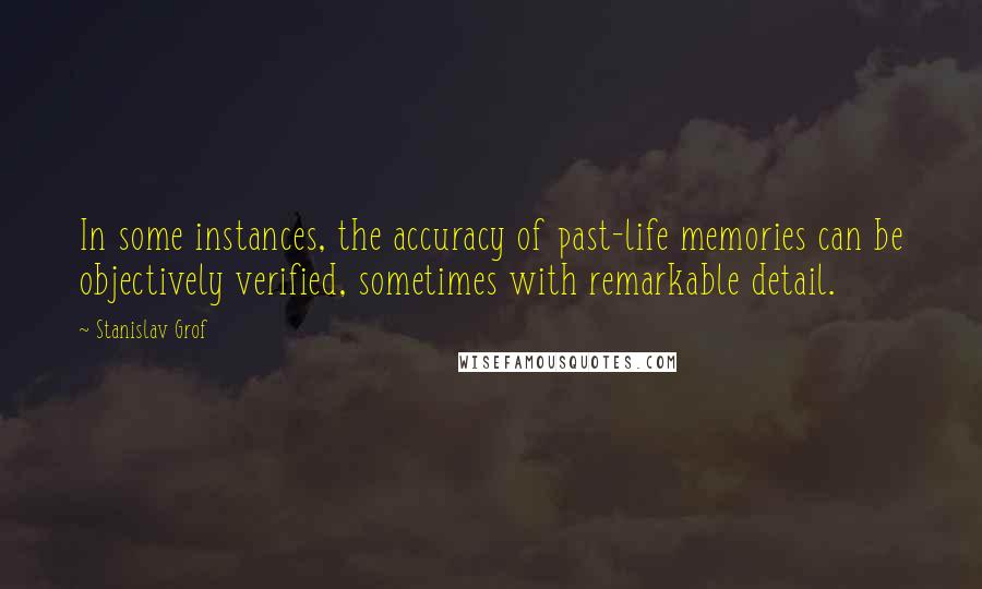 Stanislav Grof Quotes: In some instances, the accuracy of past-life memories can be objectively verified, sometimes with remarkable detail.