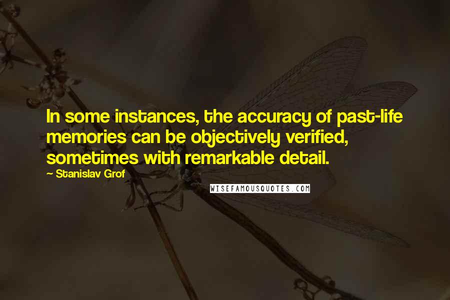 Stanislav Grof Quotes: In some instances, the accuracy of past-life memories can be objectively verified, sometimes with remarkable detail.