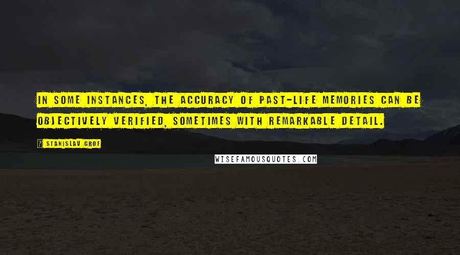 Stanislav Grof Quotes: In some instances, the accuracy of past-life memories can be objectively verified, sometimes with remarkable detail.