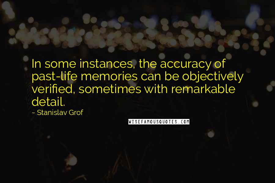 Stanislav Grof Quotes: In some instances, the accuracy of past-life memories can be objectively verified, sometimes with remarkable detail.