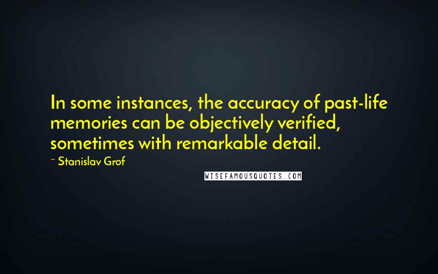 Stanislav Grof Quotes: In some instances, the accuracy of past-life memories can be objectively verified, sometimes with remarkable detail.