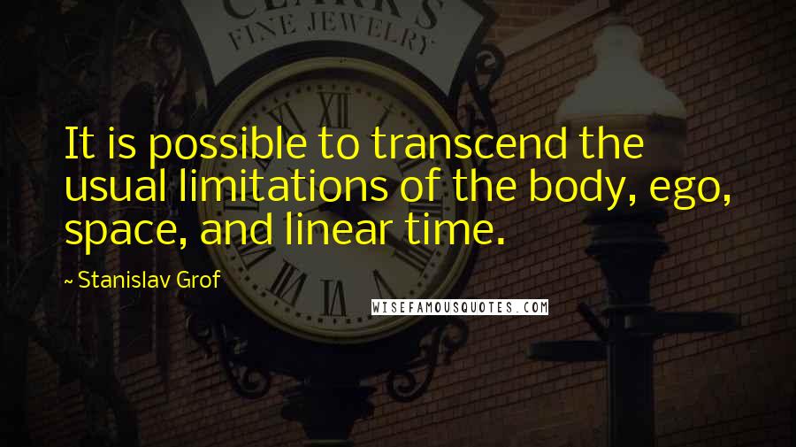 Stanislav Grof Quotes: It is possible to transcend the usual limitations of the body, ego, space, and linear time.