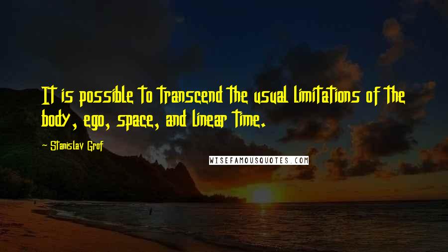 Stanislav Grof Quotes: It is possible to transcend the usual limitations of the body, ego, space, and linear time.