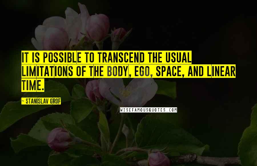 Stanislav Grof Quotes: It is possible to transcend the usual limitations of the body, ego, space, and linear time.