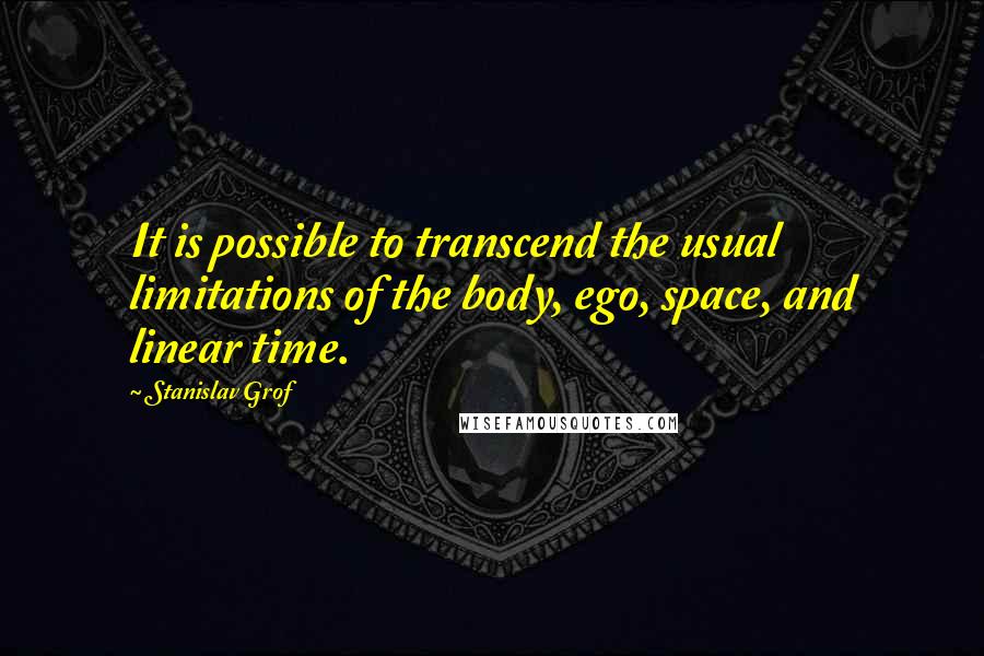 Stanislav Grof Quotes: It is possible to transcend the usual limitations of the body, ego, space, and linear time.