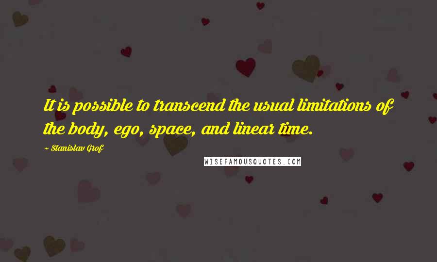 Stanislav Grof Quotes: It is possible to transcend the usual limitations of the body, ego, space, and linear time.