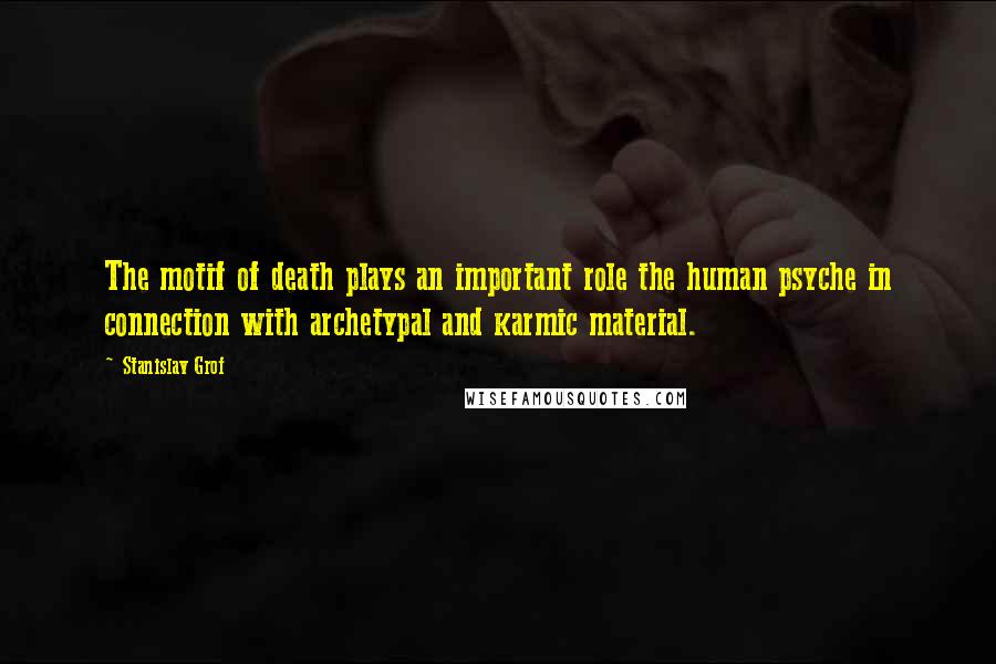 Stanislav Grof Quotes: The motif of death plays an important role the human psyche in connection with archetypal and karmic material.