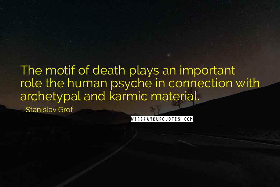 Stanislav Grof Quotes: The motif of death plays an important role the human psyche in connection with archetypal and karmic material.