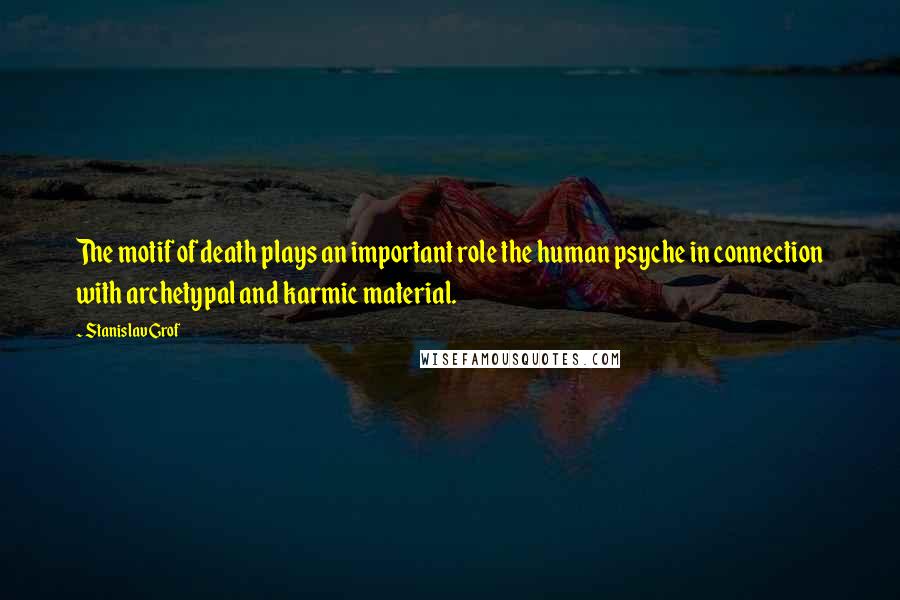 Stanislav Grof Quotes: The motif of death plays an important role the human psyche in connection with archetypal and karmic material.