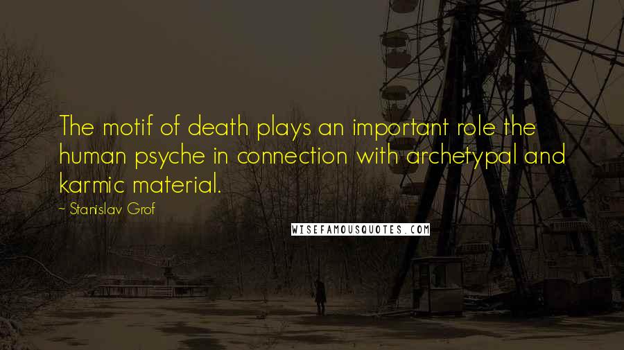 Stanislav Grof Quotes: The motif of death plays an important role the human psyche in connection with archetypal and karmic material.