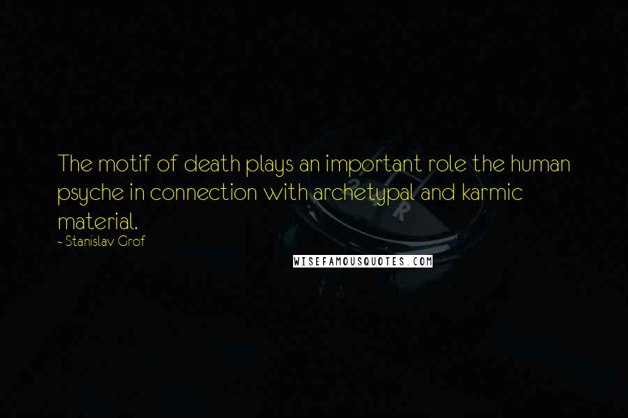 Stanislav Grof Quotes: The motif of death plays an important role the human psyche in connection with archetypal and karmic material.