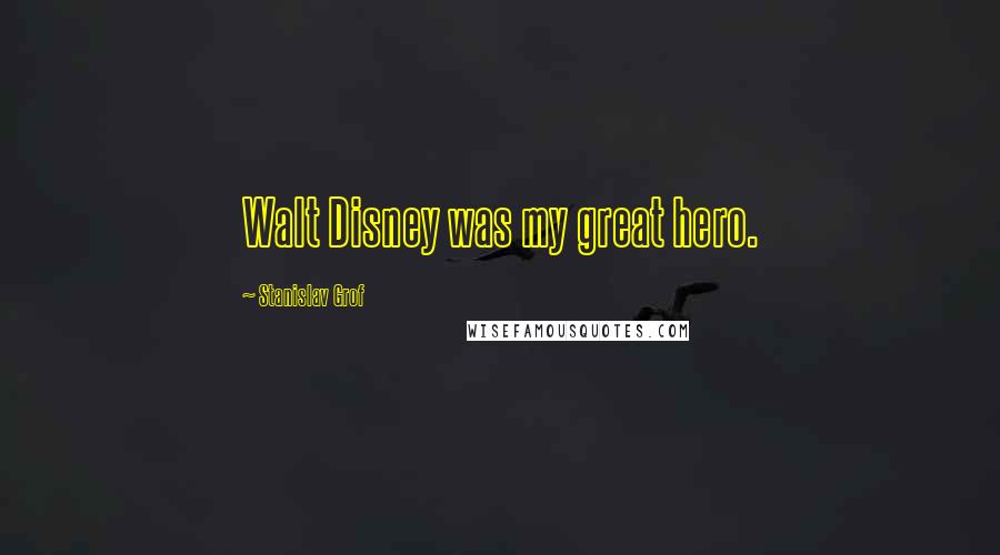 Stanislav Grof Quotes: Walt Disney was my great hero.