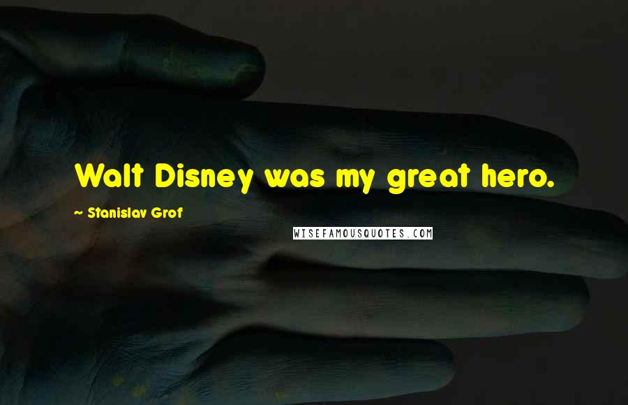 Stanislav Grof Quotes: Walt Disney was my great hero.