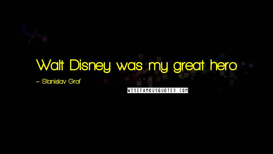 Stanislav Grof Quotes: Walt Disney was my great hero.