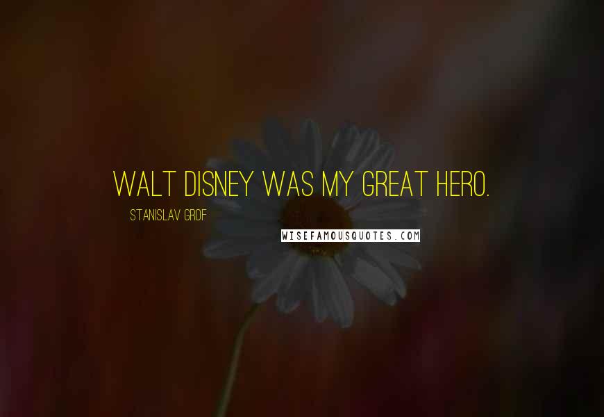 Stanislav Grof Quotes: Walt Disney was my great hero.