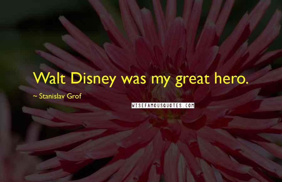 Stanislav Grof Quotes: Walt Disney was my great hero.