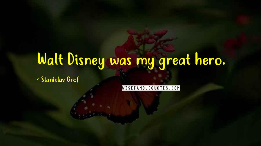 Stanislav Grof Quotes: Walt Disney was my great hero.