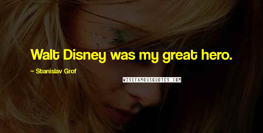 Stanislav Grof Quotes: Walt Disney was my great hero.