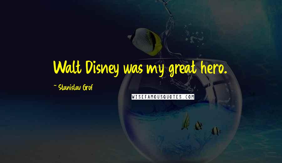Stanislav Grof Quotes: Walt Disney was my great hero.