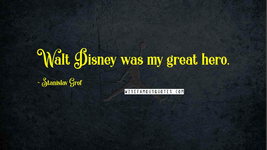 Stanislav Grof Quotes: Walt Disney was my great hero.