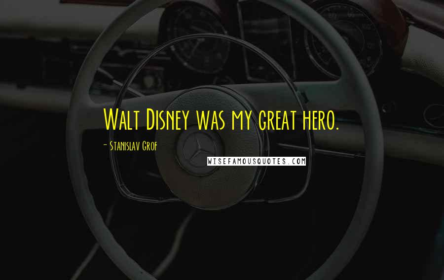 Stanislav Grof Quotes: Walt Disney was my great hero.