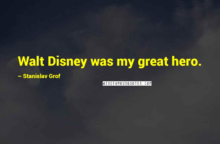 Stanislav Grof Quotes: Walt Disney was my great hero.