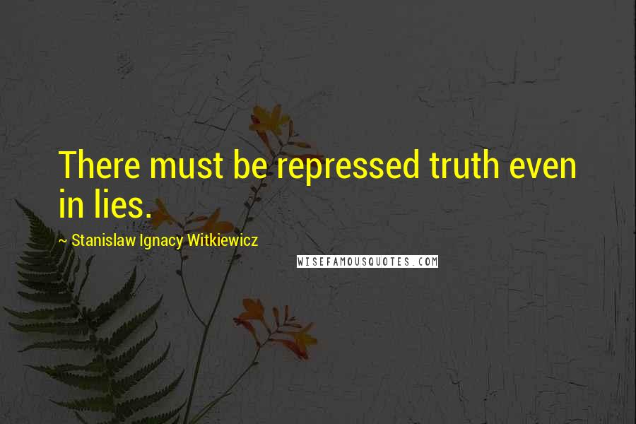 Stanislaw Ignacy Witkiewicz Quotes: There must be repressed truth even in lies.