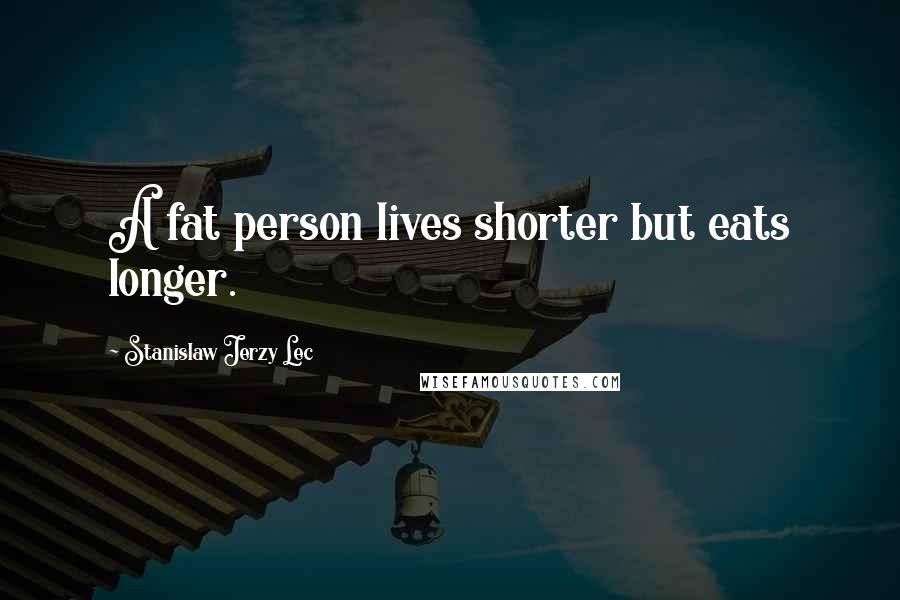 Stanislaw Jerzy Lec Quotes: A fat person lives shorter but eats longer.